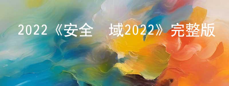 常曉宇發布2022《安全領域2022》完整版電影/在線觀看/百度云-美劇天堂
